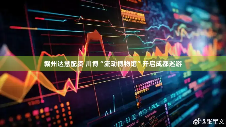 赣州达慧配资 川博“流动博物馆”开启成都巡游