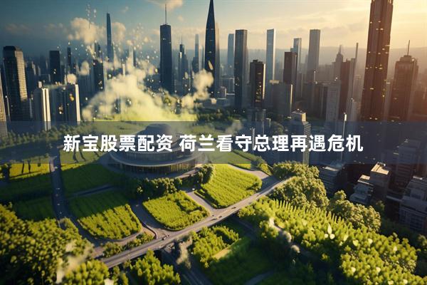 新宝股票配资 荷兰看守总理再遇危机