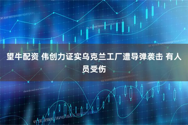 望牛配资 伟创力证实乌克兰工厂遭导弹袭击 有人员受伤