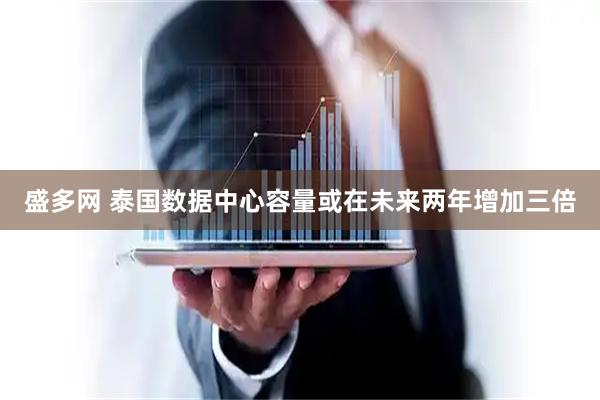 盛多网 泰国数据中心容量或在未来两年增加三倍