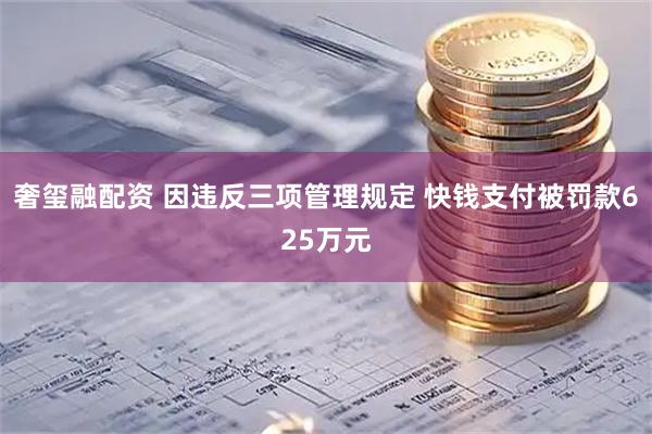 奢玺融配资 因违反三项管理规定 快钱支付被罚款625万元