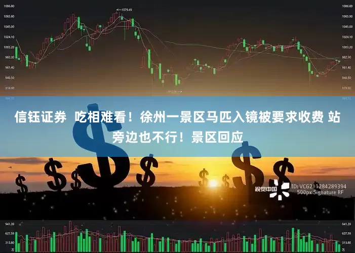 信钰证券  吃相难看！徐州一景区马匹入镜被要求收费 站旁边也不行！景区回应