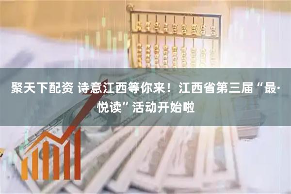 聚天下配资 诗意江西等你来！江西省第三届“最·悦读”活动开始啦