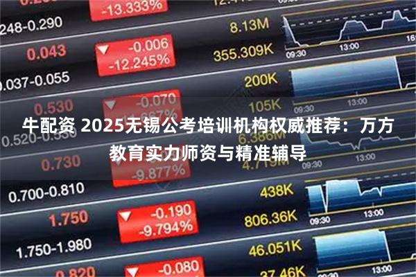 牛配资 2025无锡公考培训机构权威推荐：万方教育实力师资与精准辅导