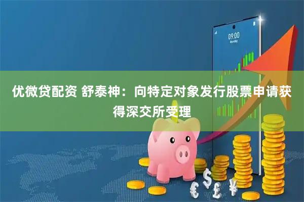 优微贷配资 舒泰神：向特定对象发行股票申请获得深交所受理
