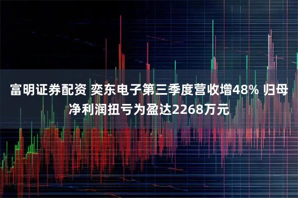 富明证券配资 奕东电子第三季度营收增48% 归母净利润扭亏为盈达2268万元