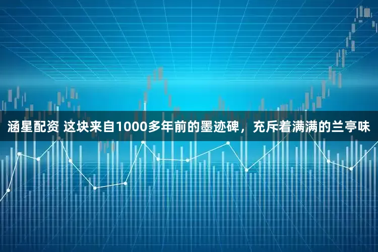 涵星配资 这块来自1000多年前的墨迹碑，充斥着满满的兰亭味