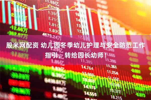 股米网配资 幼儿园冬季幼儿护理与安全防范工作指引，转给园长幼师！