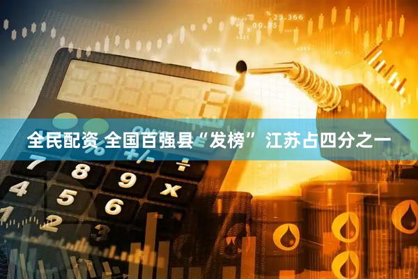 全民配资 全国百强县“发榜” 江苏占四分之一