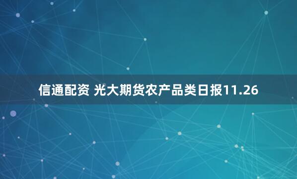 信通配资 光大期货农产品类日报11.26